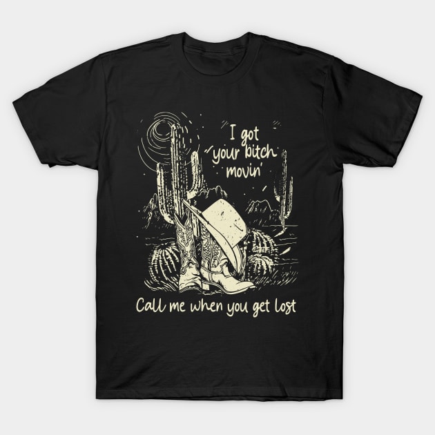 I Got Your Bitch Movin' Call Me When You Get Lost Cowboys Boots Cactus T-Shirt by Beetle Golf